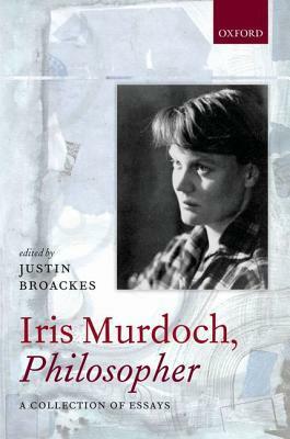 Iris Murdoch, Philosopher: A Collection of Essays by Carla Bagnoli, Maria Antonaccio, Richard Moran, Bridget Clarke, Margaret Holland, Julia Driver, Iris Murdoch, A.E. Denham, Justin Broackes, Martha C. Nussbaum, Peter J. Conradi, Roger Crisp, John Bayley, Lawrence Blum