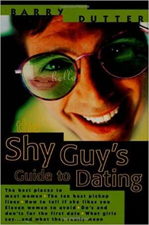 The Shy Guy's Guide to Dating: The Best Places to Meet Women, the Ten Best Pickup Lines, How to Tell if She Likes You, Eleven Women to Avoid, Do's and Don'ts for the First Date, What Girls Say...and What They Really Mean by Barry Dutter