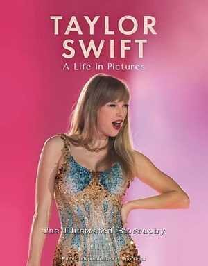 Taylor Swift - A Life In Pictures: The Illustrated Biography: independent and unofficial  by Carolyn McHugh