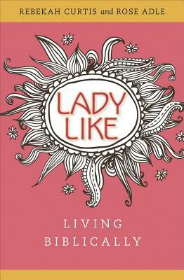 Ladylike: Living Biblically by Rebekah Curtis