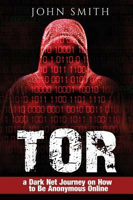 Tor: a Dark Net Journey on How to Be Anonymous Online by John Smith