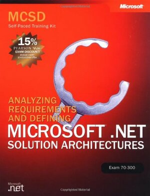 MCSD Self-Paced Training Kit: Analyzing Requirements and Defining Microsoft® .NET Solution Architectures, Exam 70-300: Analyzing Requirements and Defining Microsoft(r) .Net Solution Architectures, Exam 70-300 by Microsoft Corporation