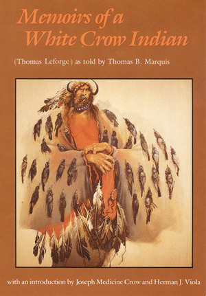 Memoirs of a White Crow Indian by Joseph Medicine Crow, Thomas B. Marquis, Herman J. Viola, Thomas H. Leforge