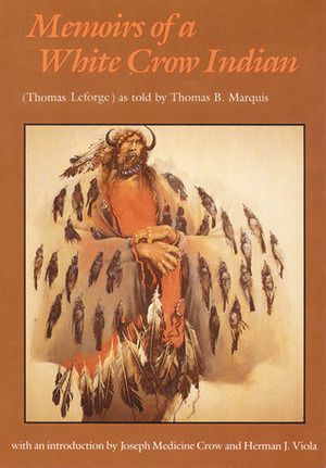 Memoirs of a White Crow Indian by Thomas H. Leforge, Thomas B. Marquis, Herman J. Viola, Joseph Medicine Crow