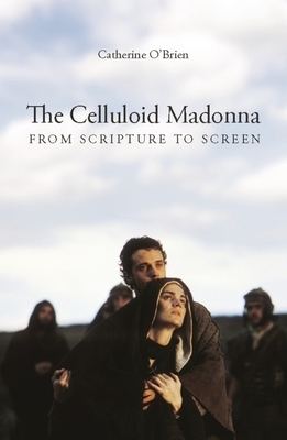The Celluloid Madonna: From Scripture to Screen by Catherine O'Brien