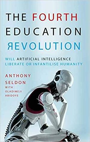 The Fourth Education Revolution: How Artificial Intelligence is Changing the Face of Learning by Anthony Seldon