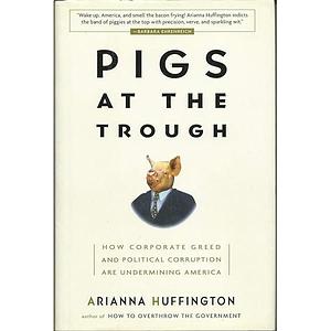 Pigs at the Trough by Arianna Huffington, Arianna Huffington