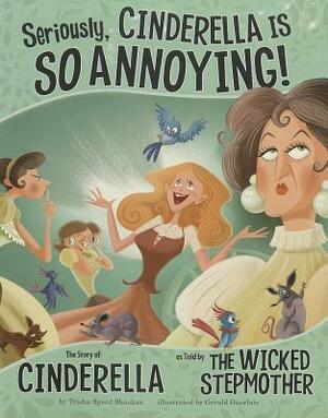 Seriously, Cinderella Is SO Annoying!: The Story of Cinderella as Told by the Wicked Stepmother by Trisha Speed Shaskan