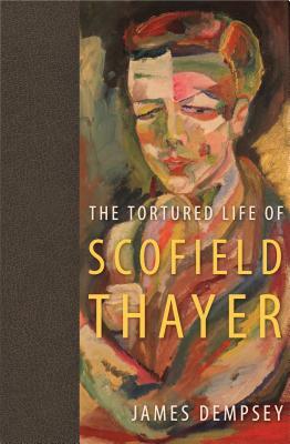 The Tortured Life of Scofield Thayer by James Dempsey