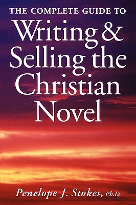 The Complete Guide To Writing & Selling The Christian Novel by Penelope Stokes