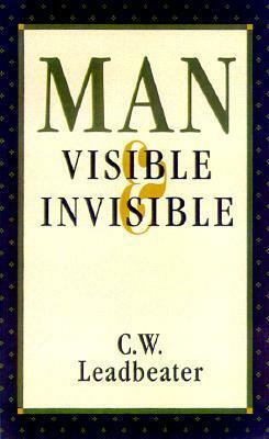 Man, Visible and Invisible by Charles W. Leadbeater