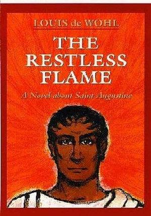 The Restless Flame: A Novel about St. Augustine by Louis de Wohl, Louis de Wohl