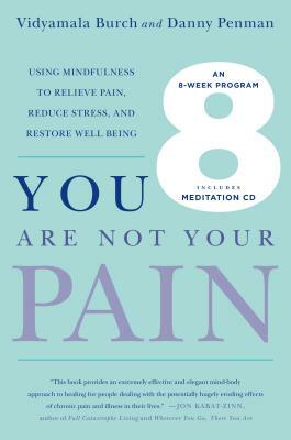 You Are Not Your Pain: Using Mindfulness to Relieve Pain, Reduce Stress, and Restore Well-Being---An Eight-Week Program by Danny Penman, Vidyamala Burch