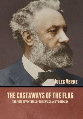 The Castaways of the Flag: The Final Adventures of the Swiss Family Robinson by Jules Verne