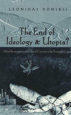 The End of Ideology and Utopia?: Moral Imagination and Cultural Criticism in the Twentieth Century by Leonidas Donskis