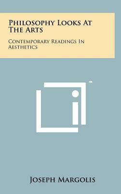 Philosophy Looks At The Arts: Contemporary Readings In Aesthetics by Joseph Margolis