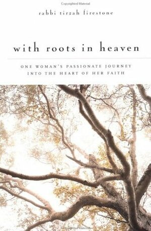 With Roots in Heaven: One Woman's Passionate Journey into the Heart of her Faith by Tirzah Firestone