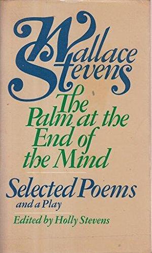 The palm at the end of the mind: Selected poems and a play by Wallace Stevens, Wallace Stevens