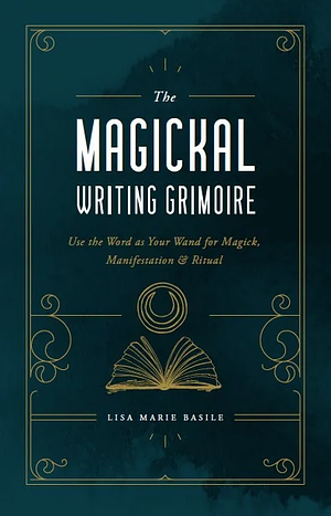 The Magickal Writing Grimoire: Use the Word as Your Wand for Magick, Manifestation & Ritual by Lisa Marie Basile