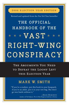 The Official Handbook of the Vast Right-Wing Conspiracy 2006: The Arguments You Need to Defeat the Loony Left This Election Year by Mark W. Smith