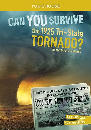 Can You Survive the 1925 Tri-State Tornado?: An Interactive History Adventure by Matthew K. Manning