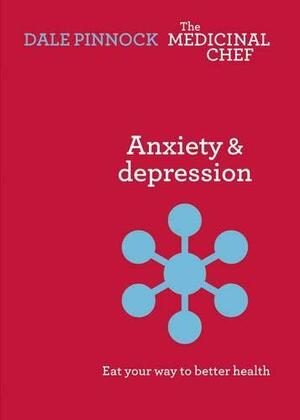 Anxiety &amp; Depression: Eat Your Way to Better Health by Dale Pinnock