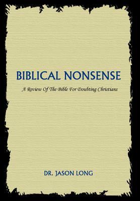 Biblical Nonsense: A Review of the Bible for Doubting Christians by Jason H. Long