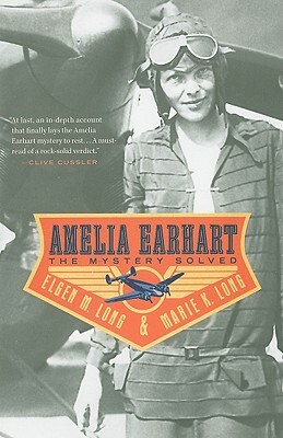 Amelia Earhart: The Mystery Solved by Marie K. Long, Elgen M. Long
