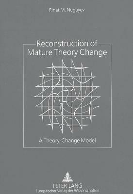 Reconstruction of Mature Theory Change: A Theory-Change Model by Rinat M. Nugayev