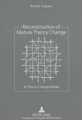 Reconstruction of Mature Theory Change: A Theory-Change Model by Rinat M. Nugayev