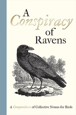 A Conspiracy of Ravens: A Compendium of Collective Nouns for Birds by 
