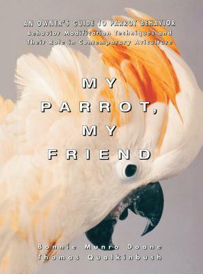 My Parrot, My Friend: An Owner's Guide to Parrot Behavior by Thomas Qualkinbush, Bonnie Munro Doane