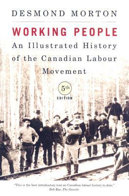 Working People: An Illustrated History of the Canadian Labour Movement, Fifth Edition by Desmond Morton