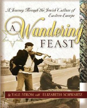 A Wandering Feast: A Journey Through the Jewish Culture of Eastern Europe by Yale Strom, Elizabeth Schwartz