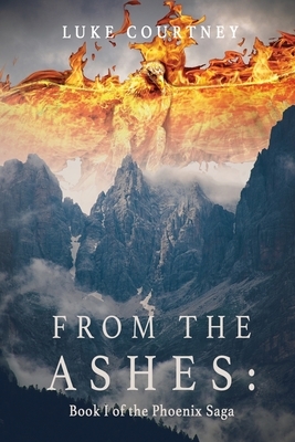 From the Ashes: Book I of the Phoenix Saga by Luke Courtney