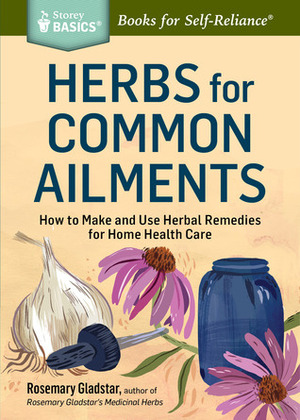 Herbs for Common Ailments: How to Make and Use Herbal Remedies for Home Health Care by Rosemary Gladstar