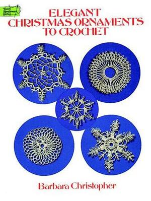 Elegant Christmas Ornaments to Crochet by Barbara Christopher
