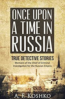 Once Upon a Time in Russia: Memoirs of the Chief of Criminal Investigation for the Russian Empire by Julia Shayk, A.F. Koshko, Merrell Knighten