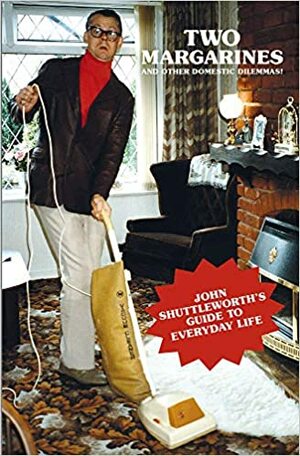 Two Margarines And Other Domestic Dilemmas!: John Shuttleworth's Guide to Everyday Life by Graham Fellows