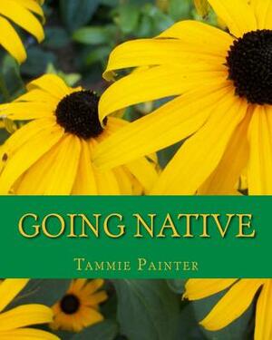 Going Native: Small Steps to a Healthy Garden by Tammie Painter