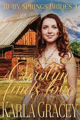 Mail Order Bride - Carolyn Finds Love: Sweet Clean Historical Western Mail Order Bride Inspirational Romance by Karla Gracey