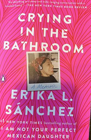 Crying in the Bathroom: A Memoir by Erika L. Sánchez