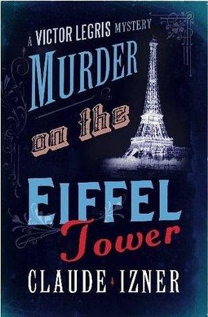 Murder on the Eiffel Tower: The First Victor Legris Mystery: A Victor Legris Mystery by Claude Izner, Claude Izner