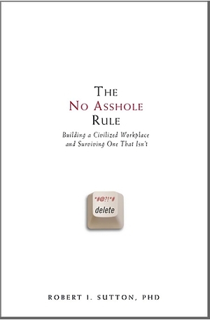 The No Asshole Rule: Building a Civilized Workplace and Surviving One That Isn't by Robert I. Sutton