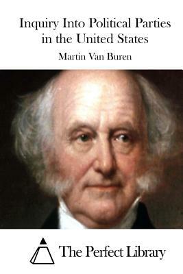 Inquiry Into Political Parties in the United States by Martin Van Buren