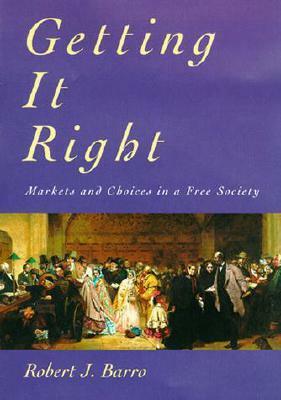 Getting It Right: Markets and Choices in a Free Society by Robert J. Barro