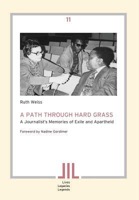 A Path Through Hard Grass. a Journalist's Memories of Exile and Apartheid by Ruth Weiss