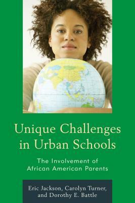 Unique Challenges in Urban Schools: The Involvement of African American Parents by Eric R. Jackson, Dorothy E. Battle, Carolyn Turner