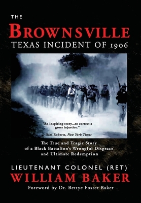 Brownsville Texas Incident of 1906: The True and Tragic Story of a Black Battalion's Wrongful Disgrace and Ultimate Redemption by William Baker