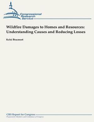 Wildfire Damages to Homes and Resources: Understanding Causes and Reducing Losses by Kelsi Bracmort